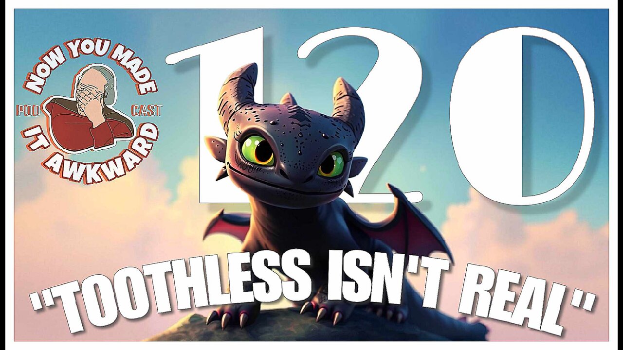 NOW YOU MADE IT AWKWARD Ep120: "Toothless Isn't Real"