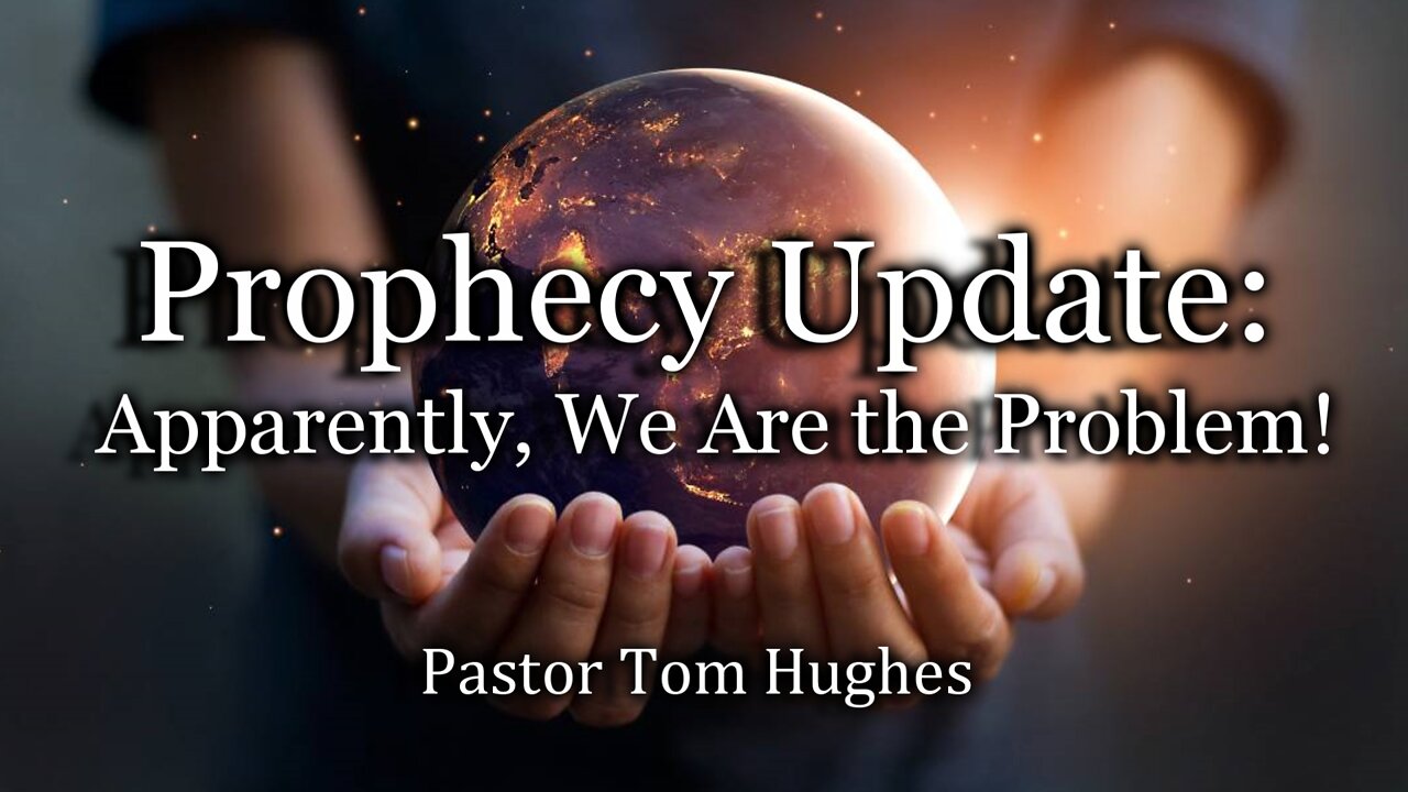 Prophecy Update: Apparently, We Are the Problem!