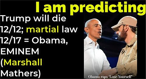 I am predicting: Trump will die 12/12; martial law 12/17 = Obama, EMINEM (Marshall Mathers)