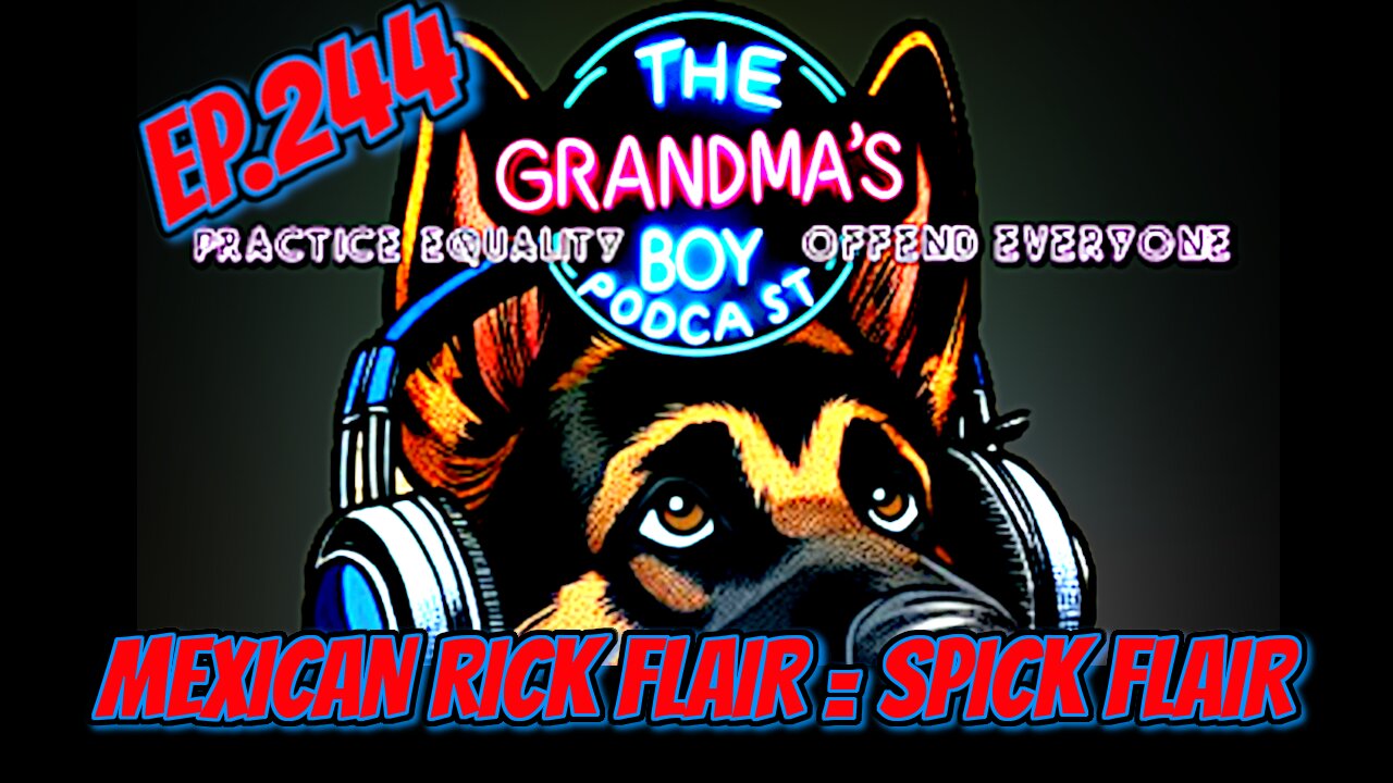 The Grandmas Boy Podcast EP.244-MEXICAN RICK FLAIR = SPICK FLAIR