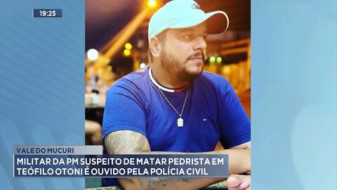 Vale do Mucuri: Militar da PM suspeito de matar Pedrista em Teó. Otoni é ouvido pela Polícia Civil.