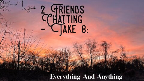 2 Friends Chatting - Take 8: Everything And Anything