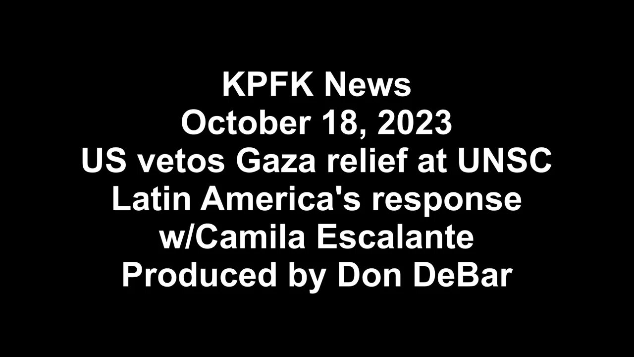 KPFK News, October 18, 2023 - US vetoes Gaza help at UNSC, Latin America responds w/Camila Escalante