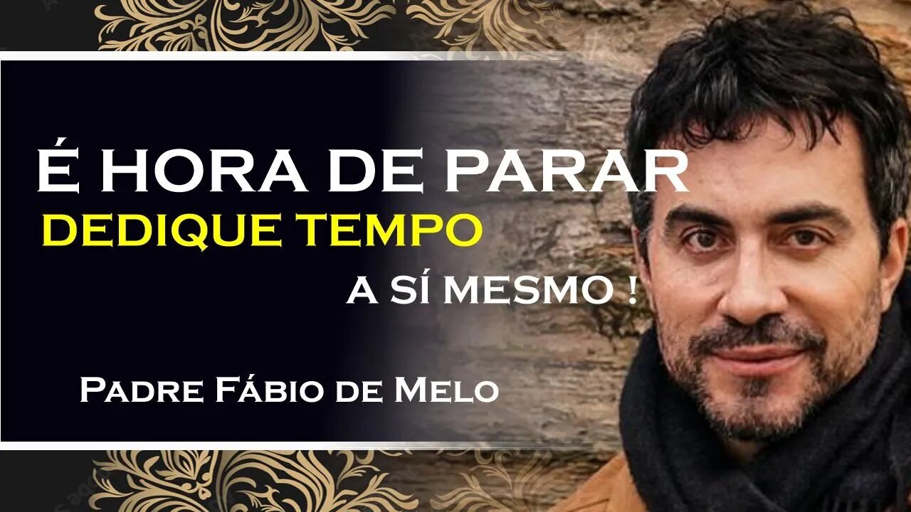 É hora de dar uma pausa e cuidar de si mesmo, PADRE FÁBIO DE MELO