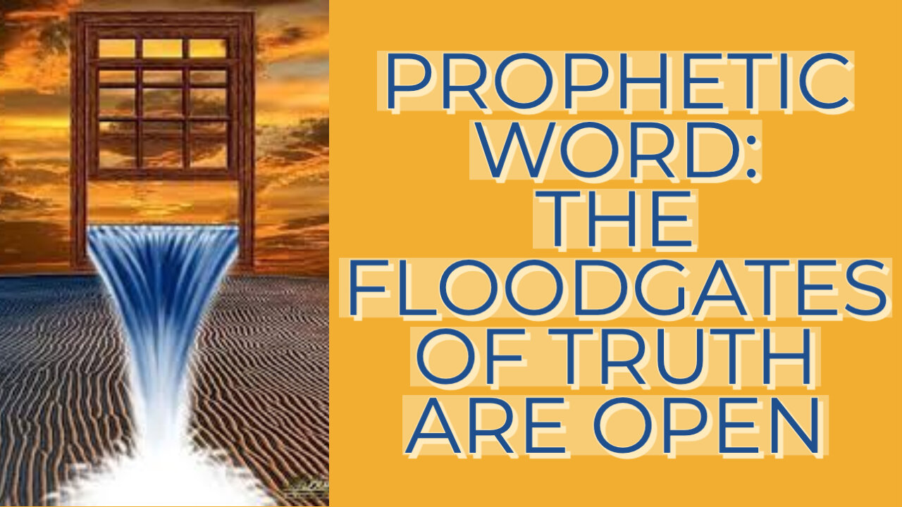 PROPHETIC WORD: THE FLOODGATES OF TRUTH ARE OPEN