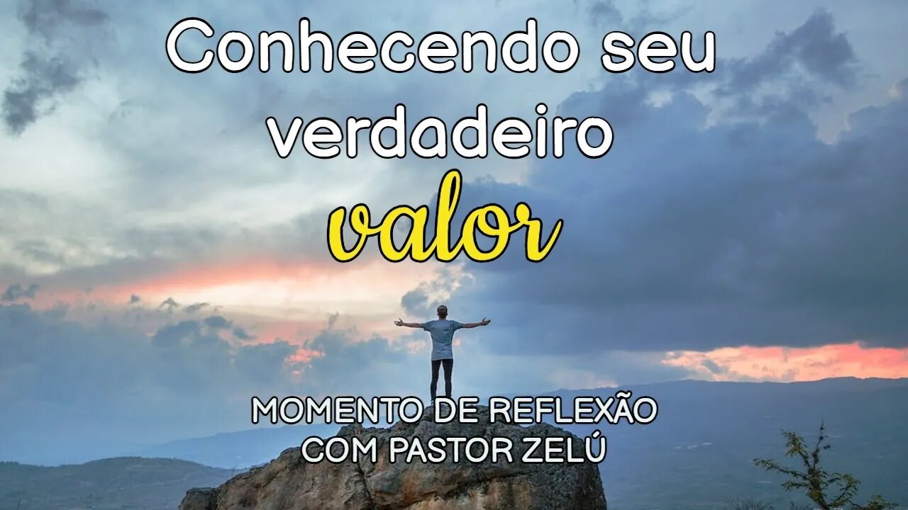 DEVOCIONAL - CONHECENDO SEU VERDADEIRO VALOR - MOMENTO DE REFLEXÃO PASTOR ZELÚ