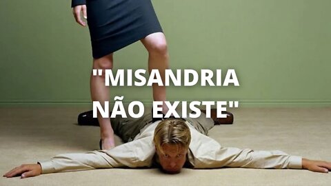 Misandria não existe? Veremos!