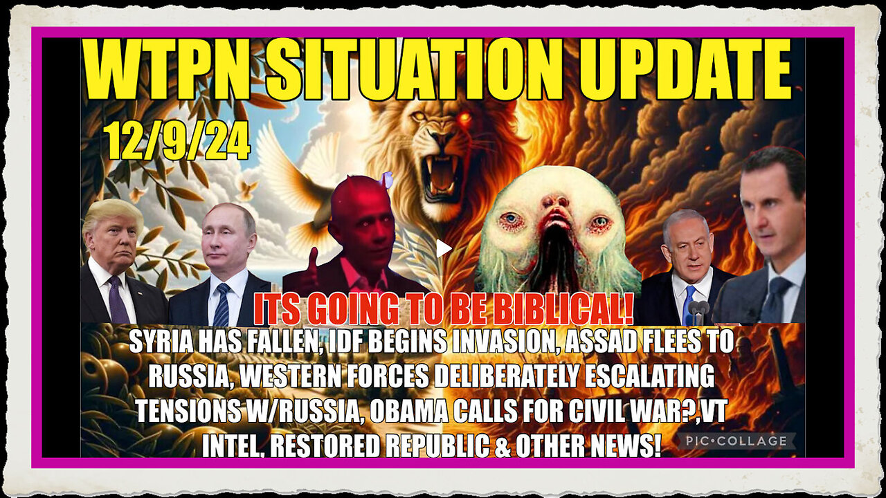 WTPN SITREP 12 9 24 “SYRIA HAS FALLEN AS IDF INVADES, VT INTEL, OBAMA CIVIL WAR, PUTIN WARNING”