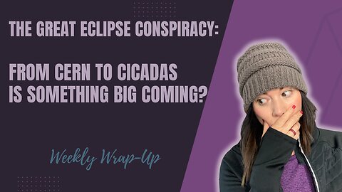 The Great Eclipse Conspiracy From CERN to Cicadas Is Something Big Coming Weekly Wrap Up