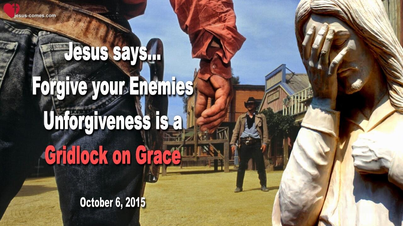 Oct 6, 2015 ❤️ Jesus says... Unforgiveness is a Gridlock on Grace, forgive your Enemies!