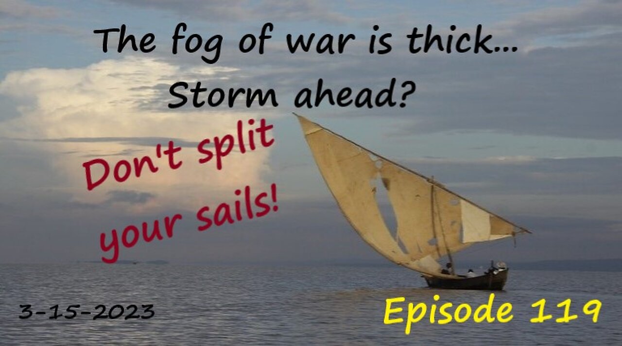 3-15-2023 The fog of war is thick...Storm ahead? Don't split your sails!