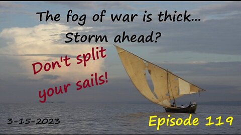 3-15-2023 The fog of war is thick...Storm ahead? Don't split your sails!