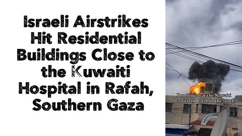 Israeli Airstrikes Hit Residential Buildings Close to the Kuwaiti Hospital in Rafah, Southern Gaza