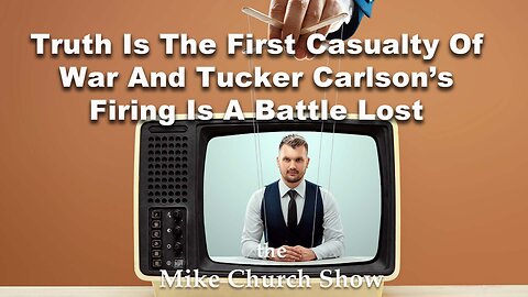 Truth Is The First Casualty Of War And Tucker Carlson’s Firing Is A Battle Lost