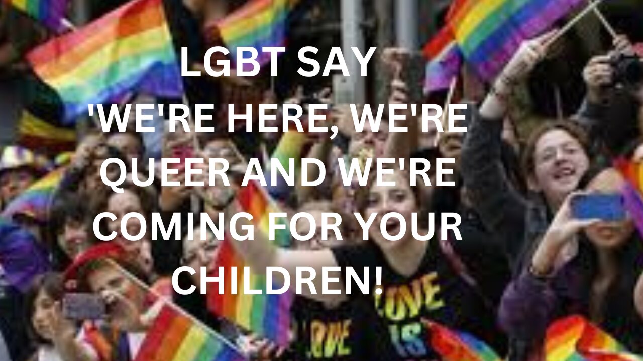 LGBT COMMUNITY SAY 'WE'RE HERE, WE'RE QUEER AND WE'RE COMING FOR YOU CHILDREN!'