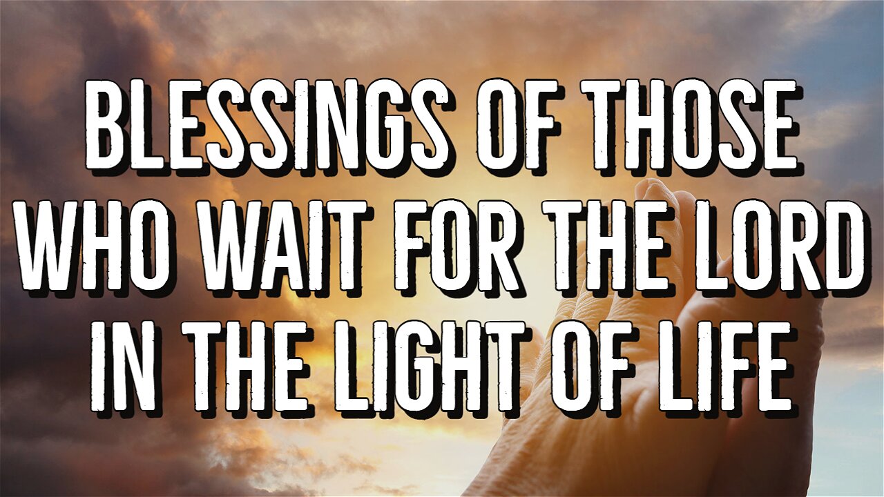 Blessings of those who wait for the Lord in the light of life