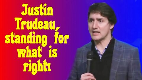 Justin Trudeau always stands for what is right.
