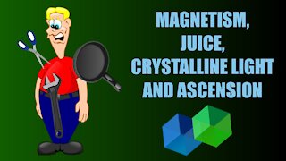 Magnetism, Juice, Crystalline Light and Ascension