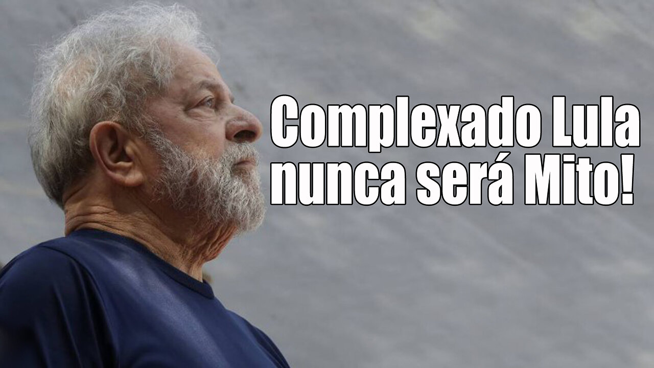 Complexado, Lula nunca será Mito!