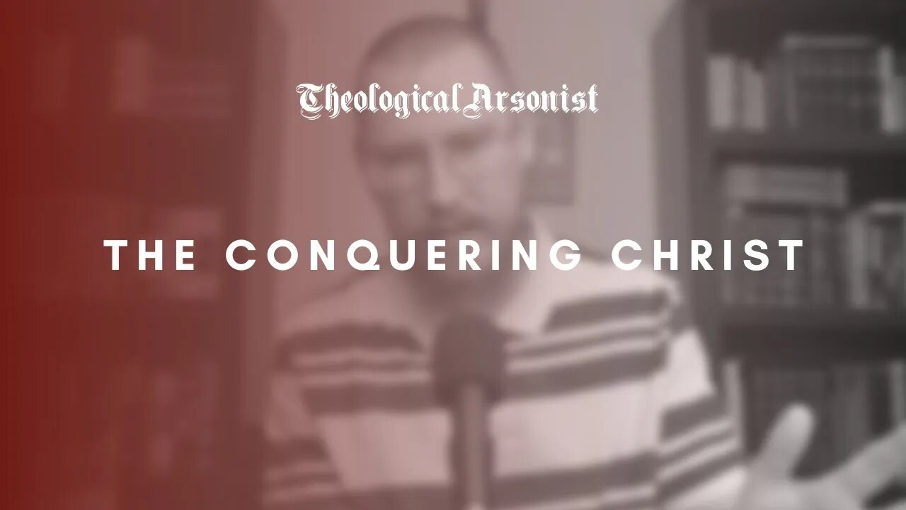 Theological Arsonist #47 / The Conquering Christ