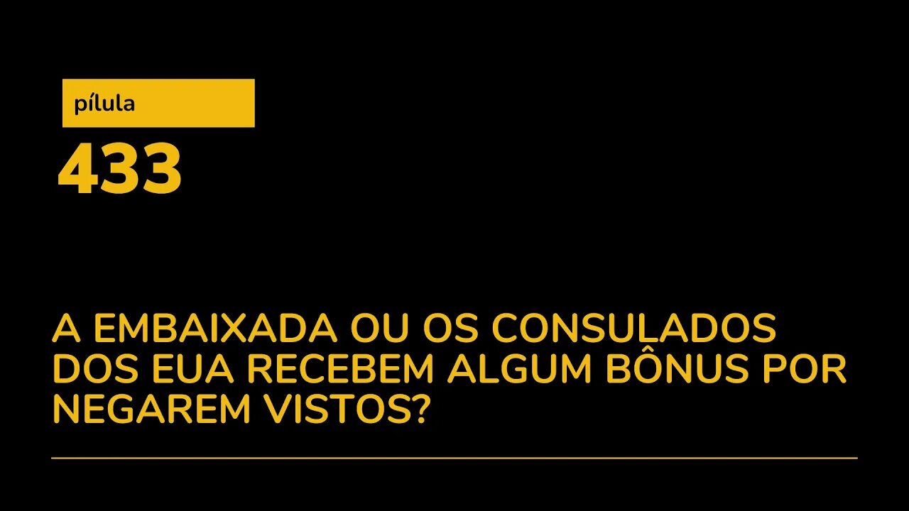 PÍLULA 433 - A EMBAIXADA OU OS CONSULADOS DOS EUA RECEBEM ALGUM BÔNUS POR NEGAREM VISTOS?