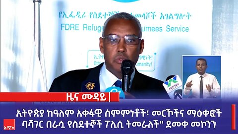 "ኢትዮጵያ ከዓለም አቀፋዊ ስምምነቶች፣ መርኾችና ማዕቀፎች ባሻገር በራሷ የስደተኞች ፖሊሲ ትመራለች" ደመቀ መኮንን