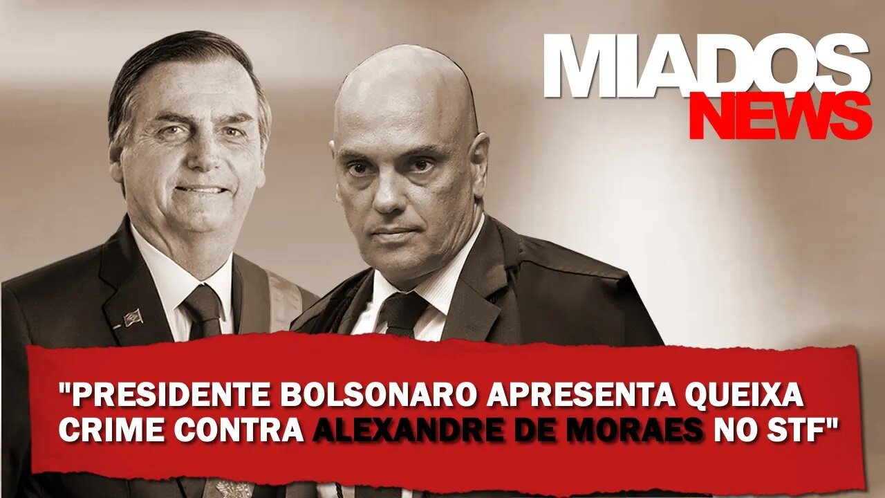 Miados News - Presidente Bolsonaro apresenta queixa crime contra Alexandre de Moraes no STF