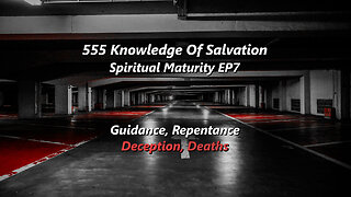 555 Knowledge Of Salvation - Spiritual Maturity EP7 - Guidance, Repentance, Deception, Deaths