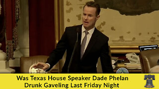 Was Texas House Speaker Dade Phelan Drunk Gaveling Last Friday Night