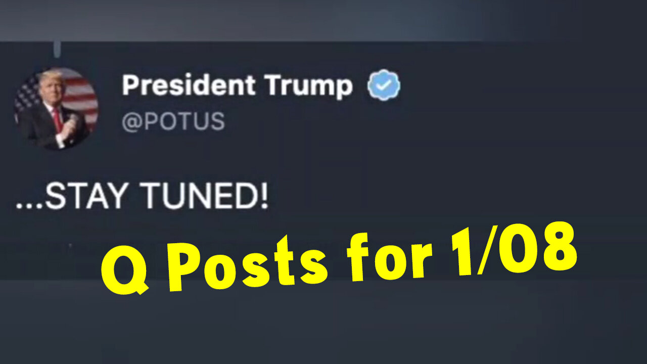 Q posts for 1/08 ...STAY TUNED!