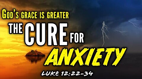 JESUS TEACHES US THE CURE FOR ANXIETY - LUKE 12:22-34 | GOD'S GRACE IS GREATER