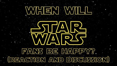 When Will Star Wars Fans Be Happy? (Reaction and Discussion)