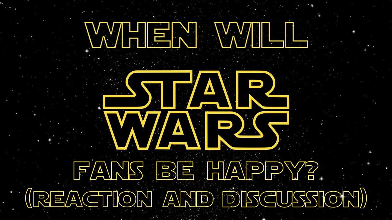 When Will Star Wars Fans Be Happy? (Reaction and Discussion)