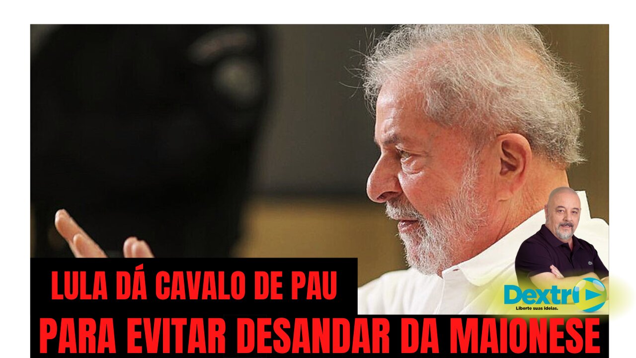 LULA DÁ CAVALO DE PAU PARA EVITAR DESANDAR DA MAIONESE