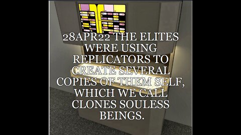 28APR22 THE ELITES WERE USING REPLICATORS TO CREATE SEVERAL COPIES OF THEM SELF, WHICH WE CALL