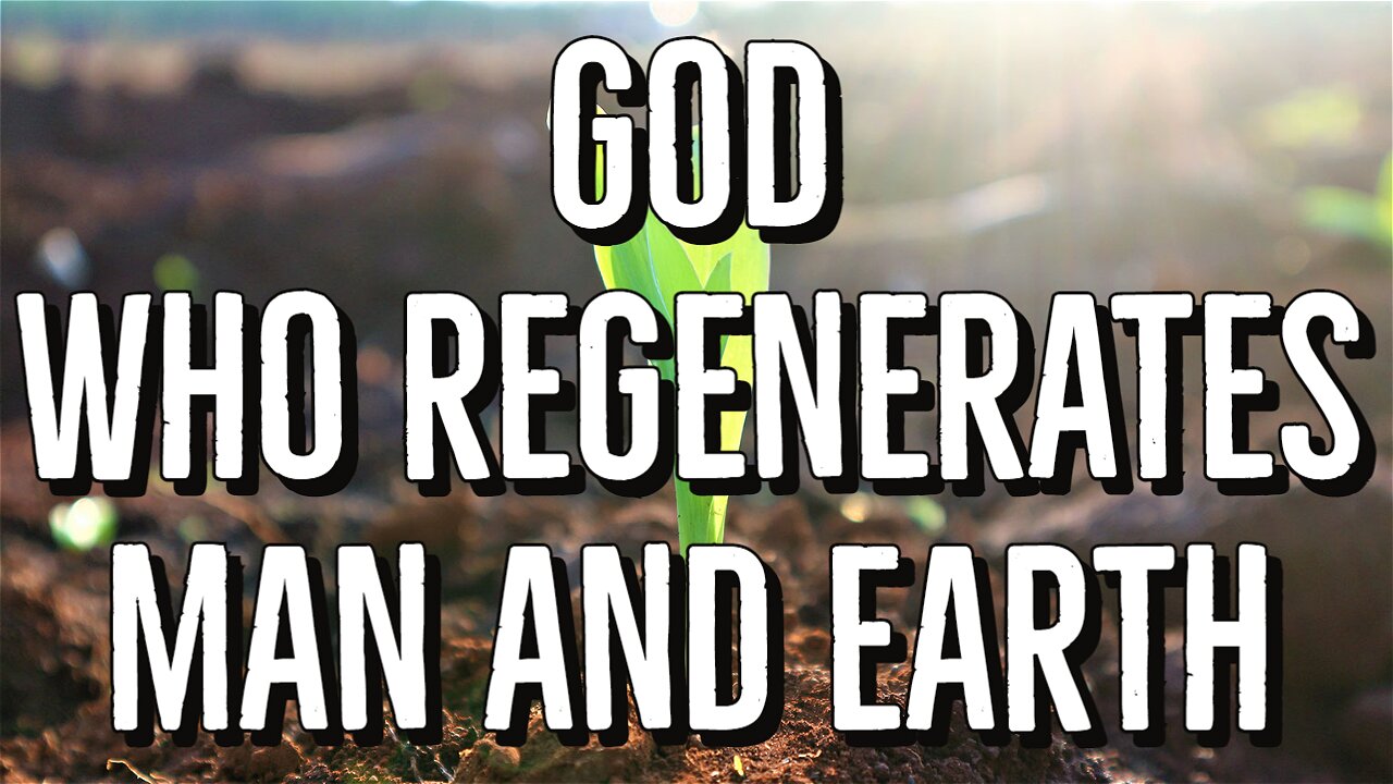 God who regenerates man and earth