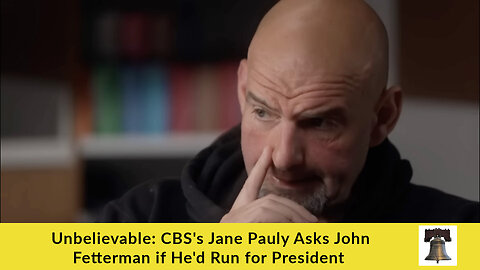 Unbelievable: CBS's Jane Pauly Asks John Fetterman if He'd Run for President