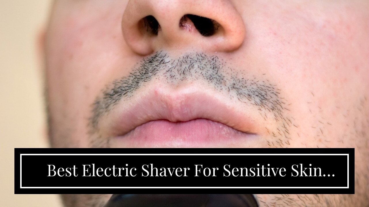 Best Electric Shaver For Sensitive Skin 2022: Reviews + Buying Guide