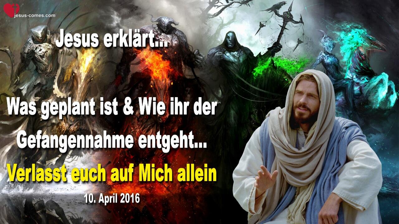 10.04.2016 ❤️ Jesus erklärt... Was geplant ist und wie ihr einer Gefangennahme entgeht... Verlasst euch auf Mich allein