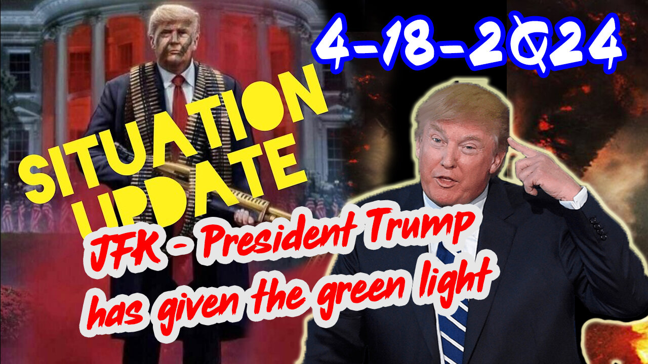 Situation Update 4/18/2Q24 ~ JFK - President Trump has given the green light