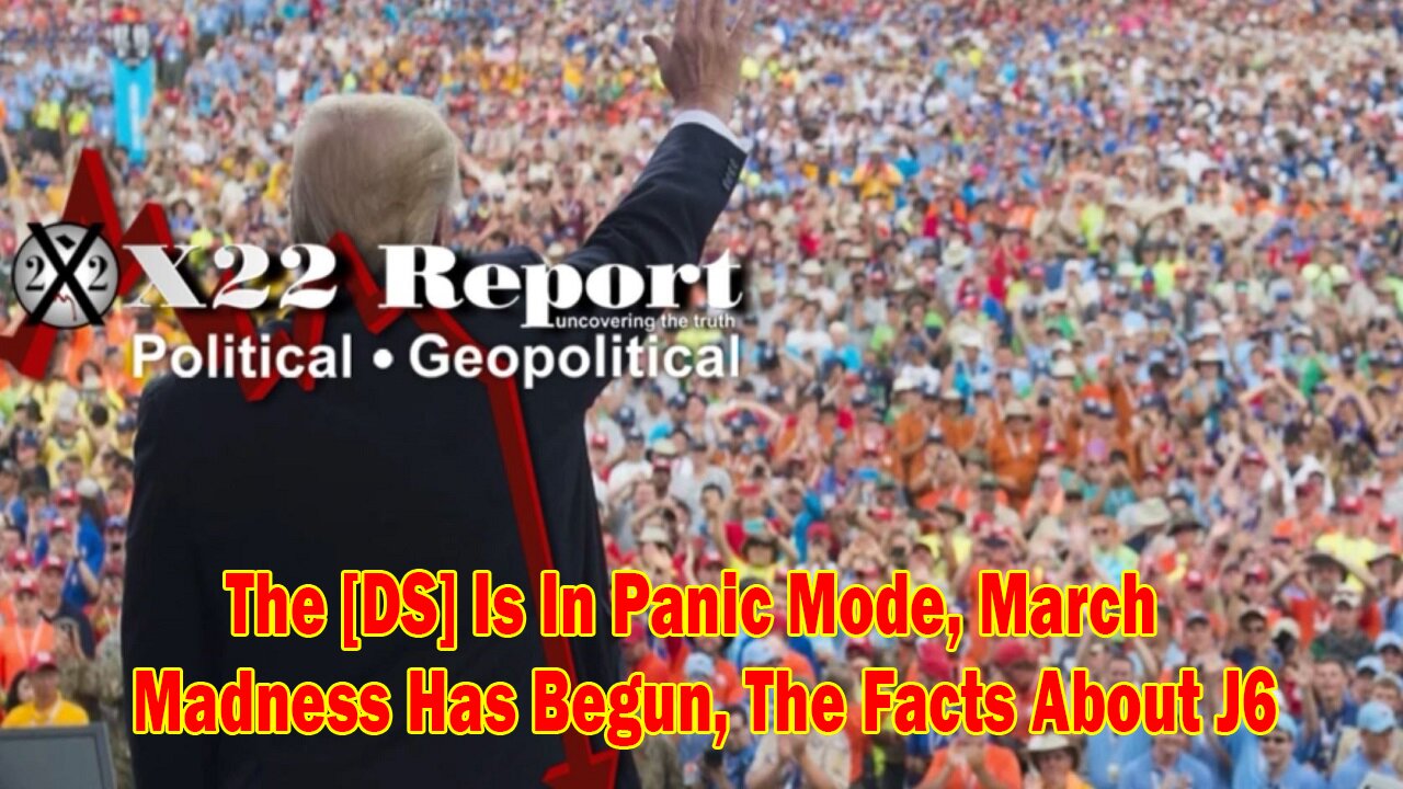 X22 Report - Ep. 3017b - The [DS] Is In Panic Mode, March Madness Has Begun, The Facts About J6