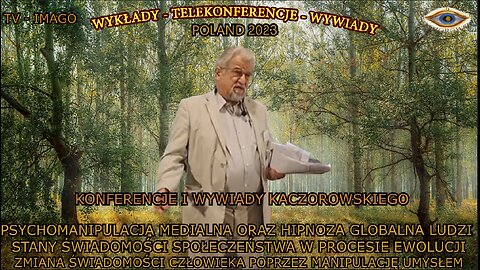 PSYCHOMANIPULACJA MEDIALNA ORAZ HIPNOZA GLOBALNA LUDZI STANY ŚWIADOMOŚCI SPOŁECZŃSTWA W PROCESIE EWOLUCJI ZMIANA ŚWIADOMOŚCI CZŁOWIEKA POPRZEZ MANIPULACJĘ UMYSŁEM/KONFERENCJE I WYWIADY KACZOROWSKIEGO TV IMAGO 2023
