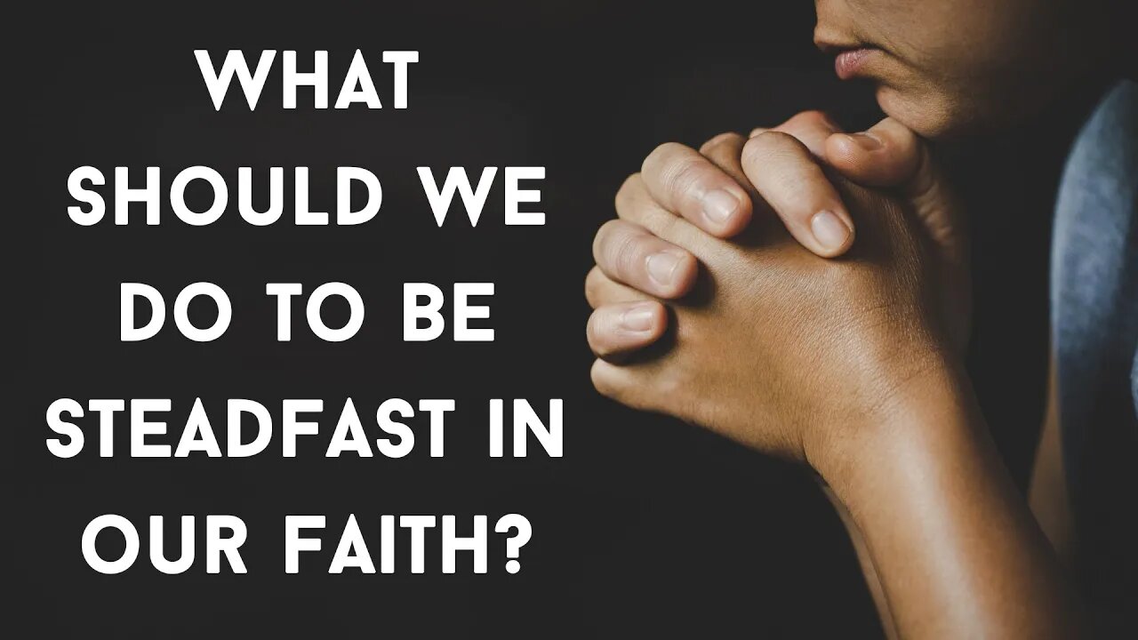 What should we do to be steadfast in our faith?