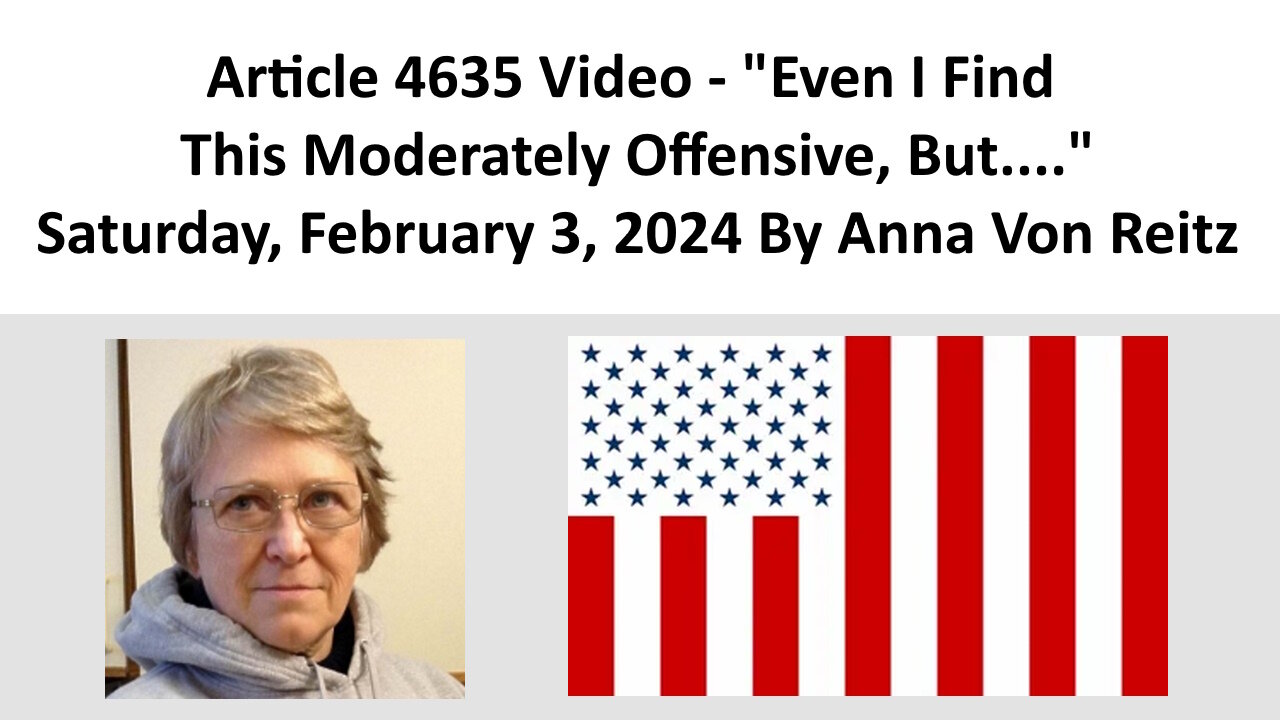 Article 4635 Video - Even I Find This Moderately Offensive, But.... By Anna Von Reitz