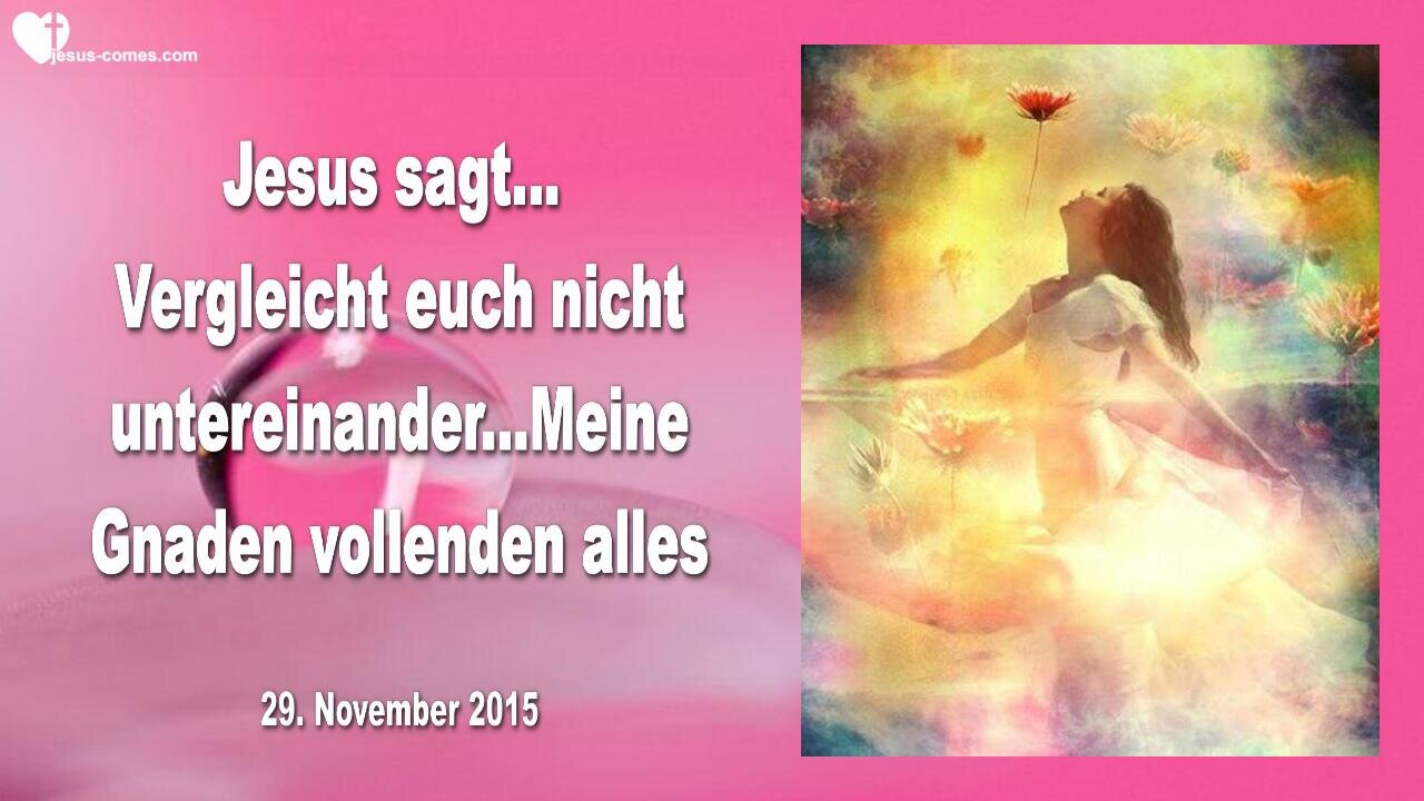 29.11.2015 ❤️ Jesus sagt... Meine Gnaden vollenden alles, vergleicht euch nicht untereinander!