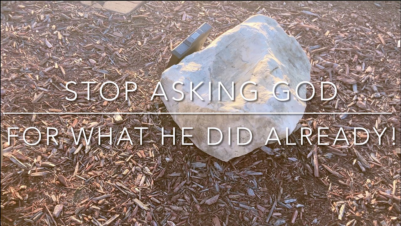 STOP ASKING GOD FOR WHAT HE DID ALREADY!