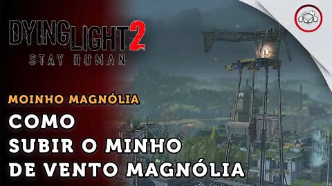 Dying Light 2 Stay Human, Como subir o moinho de vento Magnólia | super dica PT-BR