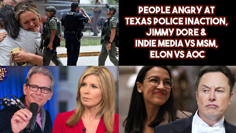 People Angry At Texas Police Inaction, Jimmy Dore & Indie Media VS MSM, Elon VS AOC