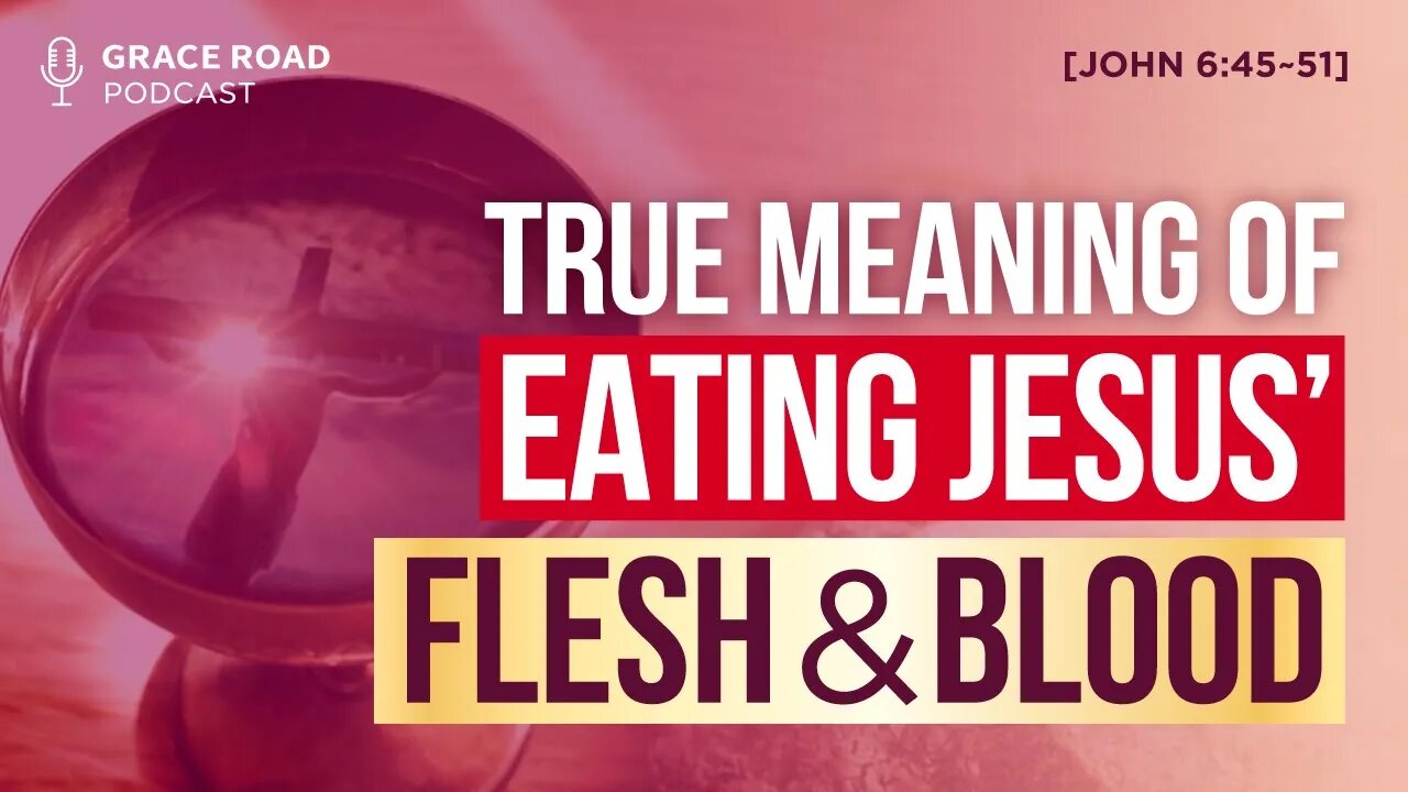 Ep 36 True Meaning of Eating Jesus Flesh and Blood, Grace Road Podcast