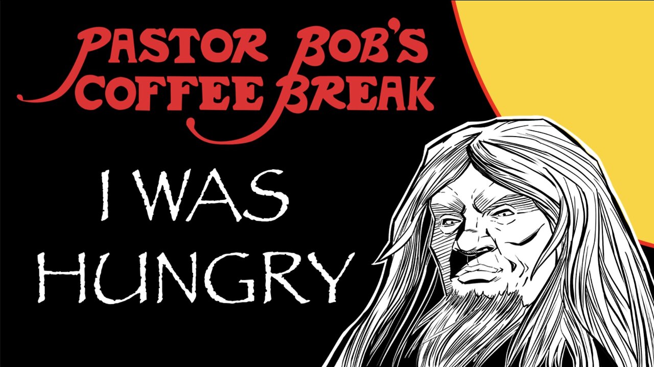 I WAS HUNGRY! / Pastor Bob's Coffee Break